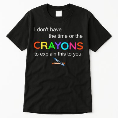 I Dont Have The Time Or The Crayons To Explain This To You Tall T-Shirt