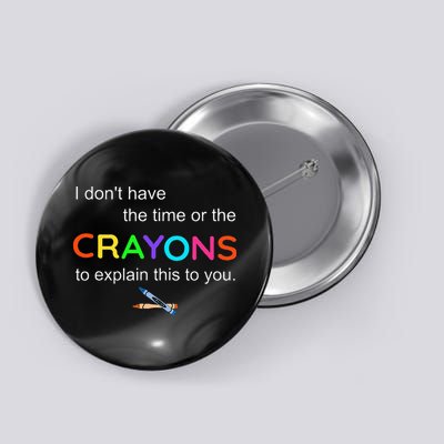 I Dont Have The Time Or The Crayons To Explain This To You Button