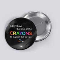 I Dont Have The Time Or The Crayons To Explain This To You Button