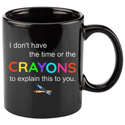 I Dont Have The Time Or The Crayons To Explain This To You 11oz C Handle Ceramic Mug