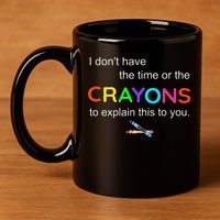 I Dont Have The Time Or The Crayons To Explain This To You 11oz C Handle Ceramic Mug