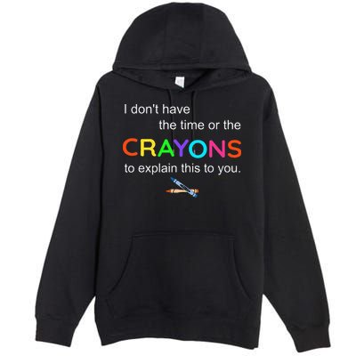 I Dont Have The Time Or The Crayons To Explain This To You Premium Pullover Hoodie