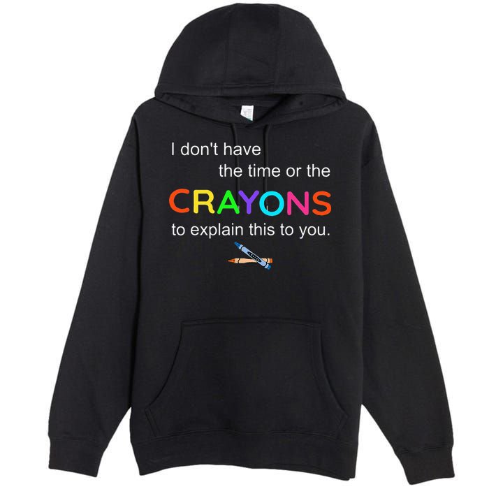 I Dont Have The Time Or The Crayons To Explain This To You Premium Pullover Hoodie