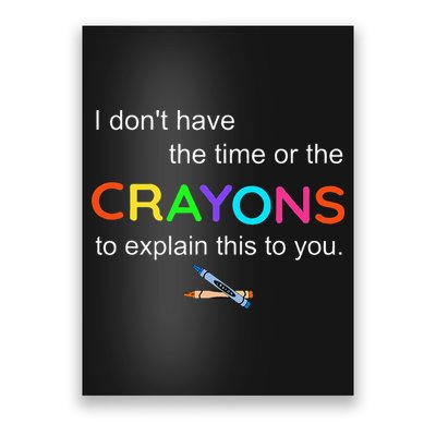 I Dont Have The Time Or The Crayons To Explain This To You Poster