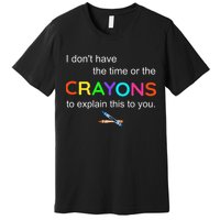 I Dont Have The Time Or The Crayons To Explain This To You Premium T-Shirt