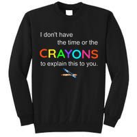 I Dont Have The Time Or The Crayons To Explain This To You Tall Sweatshirt