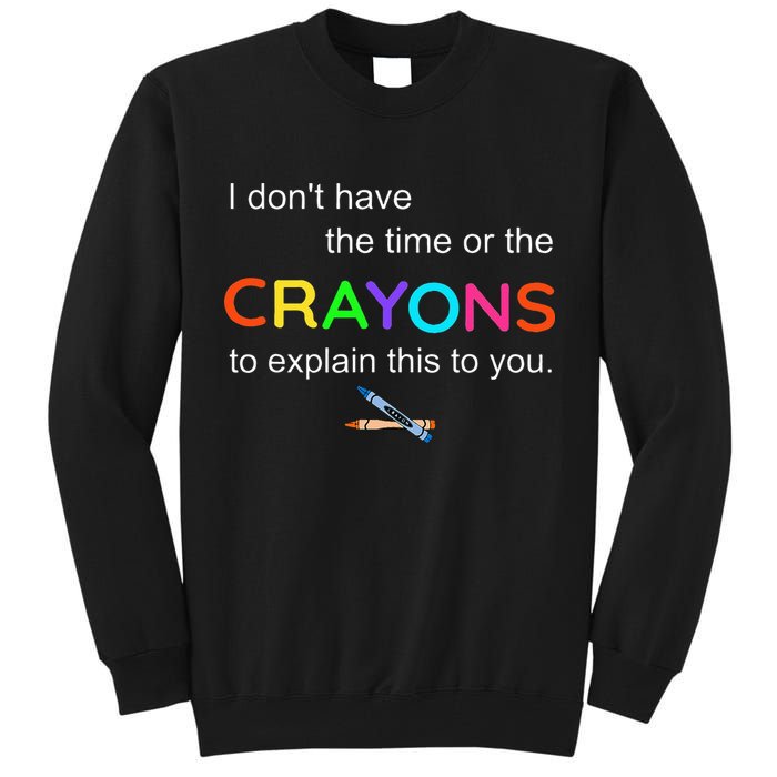 I Dont Have The Time Or The Crayons To Explain This To You Tall Sweatshirt