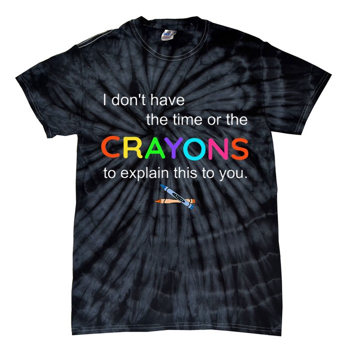 I Dont Have The Time Or The Crayons To Explain This To You Tie-Dye T-Shirt