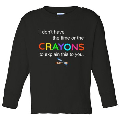 I Dont Have The Time Or The Crayons To Explain This To You Toddler Long Sleeve Shirt
