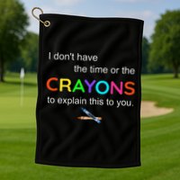 I Dont Have The Time Or The Crayons To Explain This To You Golf Towel