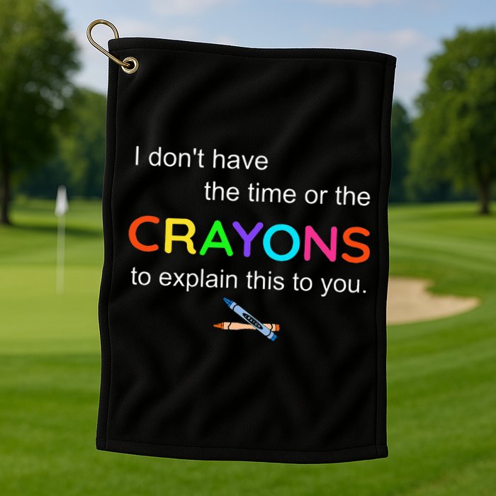 I Dont Have The Time Or The Crayons To Explain This To You Golf Towel