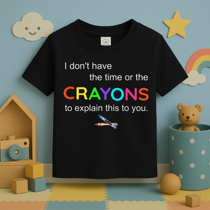 I Dont Have The Time Or The Crayons To Explain This To You Toddler T-Shirt