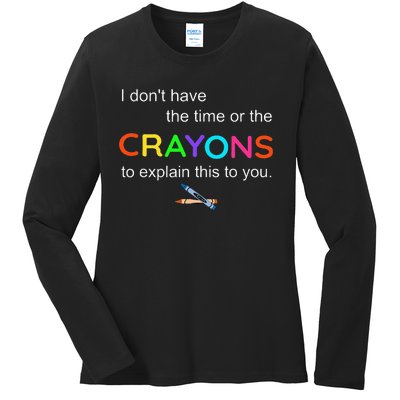 I Dont Have The Time Or The Crayons To Explain This To You Ladies Long Sleeve Shirt