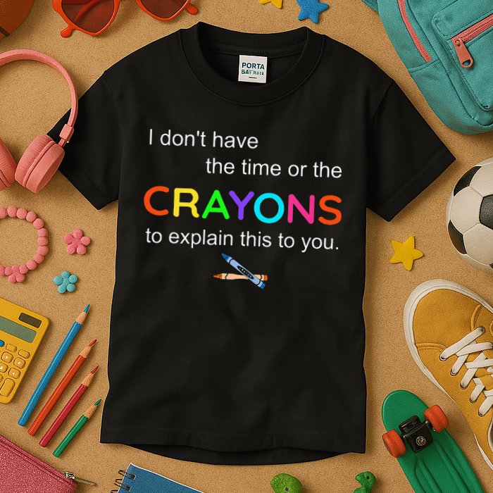 I Dont Have The Time Or The Crayons To Explain This To You Kids T-Shirt