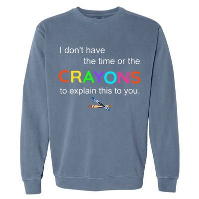 I Dont Have The Time Or The Crayons To Explain This To You Garment-Dyed Sweatshirt