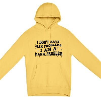 I Dont Have Man Problems I Am A Mans Problem Premium Pullover Hoodie