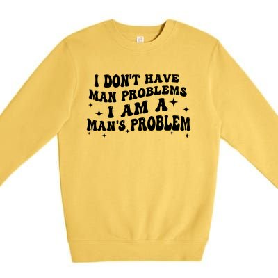 I Dont Have Man Problems I Am A Mans Problem Premium Crewneck Sweatshirt