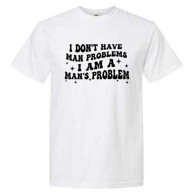 I Dont Have Man Problems I Am A Mans Problem Garment-Dyed Heavyweight T-Shirt