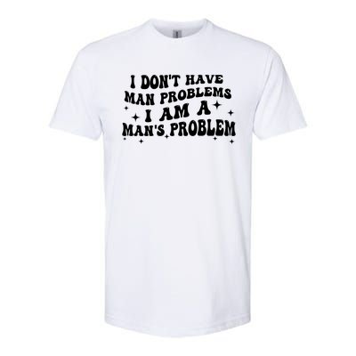 I Dont Have Man Problems I Am A Mans Problem Softstyle CVC T-Shirt