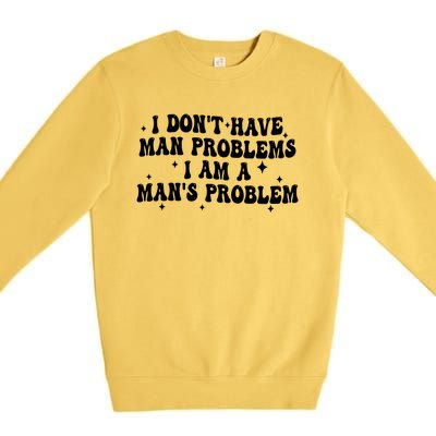 I Dont Have Man Problems I Am A Mans Problem Premium Crewneck Sweatshirt