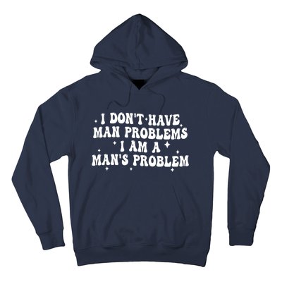 I Dont Have Man Problems I Am A Mans Problem Hoodie