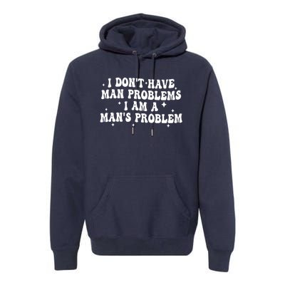 I Dont Have Man Problems I Am A Mans Problem Premium Hoodie