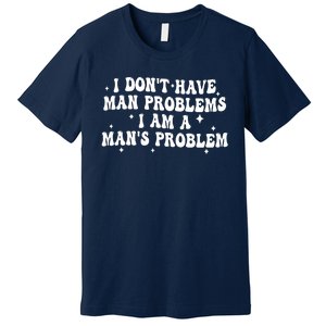 I Dont Have Man Problems I Am A Mans Problem Premium T-Shirt