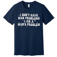 I Dont Have Man Problems I Am A Mans Problem Premium T-Shirt