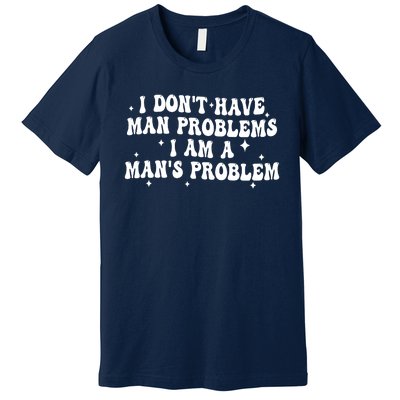 I Dont Have Man Problems I Am A Mans Problem Premium T-Shirt