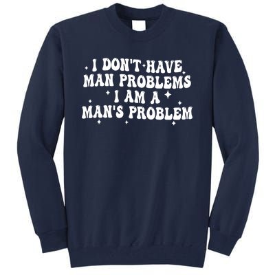 I Dont Have Man Problems I Am A Mans Problem Tall Sweatshirt