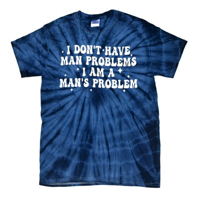 I Dont Have Man Problems I Am A Mans Problem Tie-Dye T-Shirt