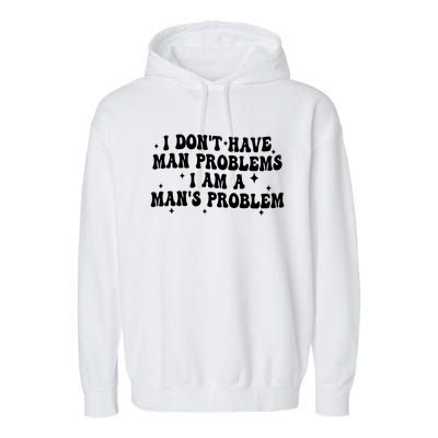 I Dont Have Man Problems I Am A Mans Problem Garment-Dyed Fleece Hoodie