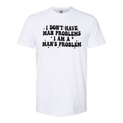 I Dont Have Man Problems I Am A Mans Problem Softstyle CVC T-Shirt