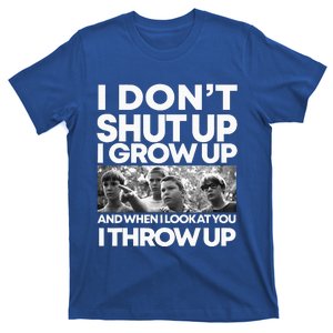 I DonT I Grow Up And When I Look At You I Throw Up T-Shirt