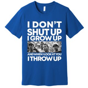 I DonT I Grow Up And When I Look At You I Throw Up Premium T-Shirt