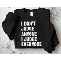 I Don't Judge Anyone I Judge Everyone Sweatshirt