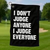 I Don't Judge Anyone I Judge Everyone Golf Towel