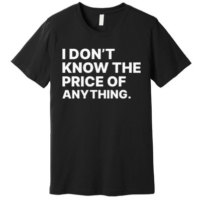 I Dont Know The Price Of Anything Funny Premium T-Shirt