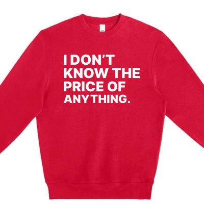 I Dont Know The Price Of Anything Funny Premium Crewneck Sweatshirt