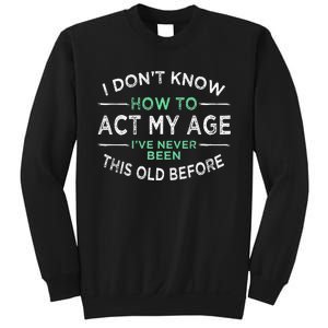 I Don’t Know How To Act My Age Ive Never Been This Old Sweatshirt