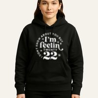 I DonT Know About You But IM Feelin Twenty 22 Hoodie