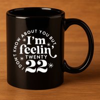 I DonT Know About You But IM Feelin Twenty 22 11oz C Handle Ceramic Mug