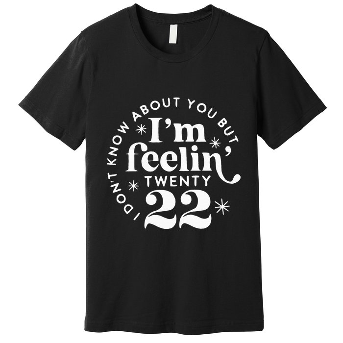 I DonT Know About You But IM Feelin Twenty 22 Premium T-Shirt