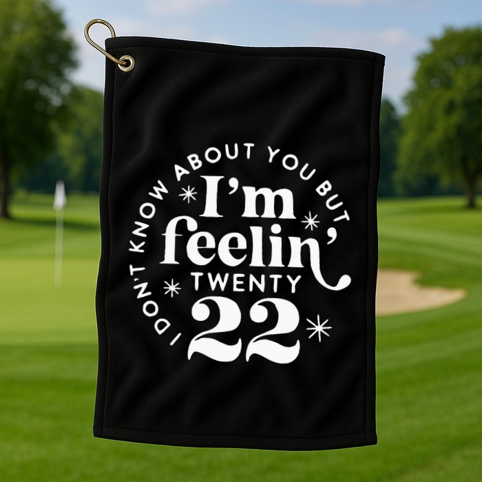 I DonT Know About You But IM Feelin Twenty 22 Golf Towel