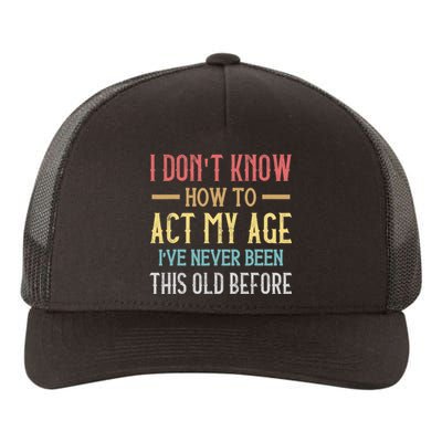 I Don't Know How To Act My Age I've Never Been This Old Before Funny Yupoong Adult 5-Panel Trucker Hat