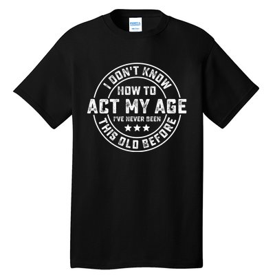 I DonT Know How To Act My Age IVe Never Been Old Before Tall T-Shirt