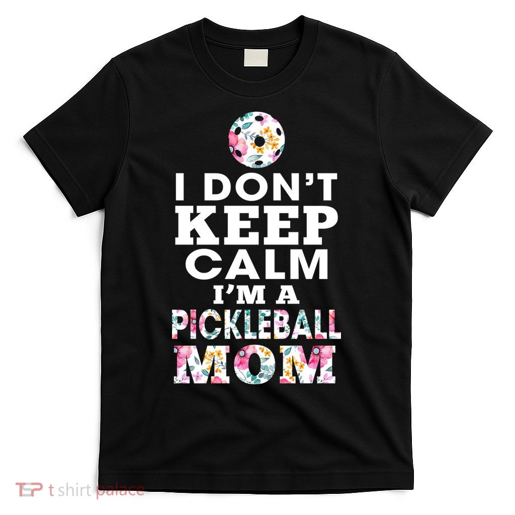 I DON'T KEEP CALM I'M A PICKLEBALL MOM T-Shirt
