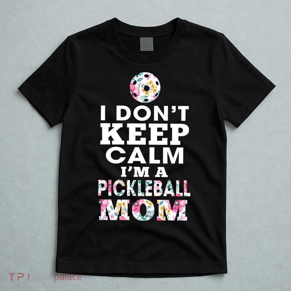 I DON'T KEEP CALM I'M A PICKLEBALL MOM T-Shirt