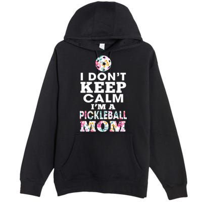 I DON'T KEEP CALM I'M A PICKLEBALL MOM Premium Pullover Hoodie