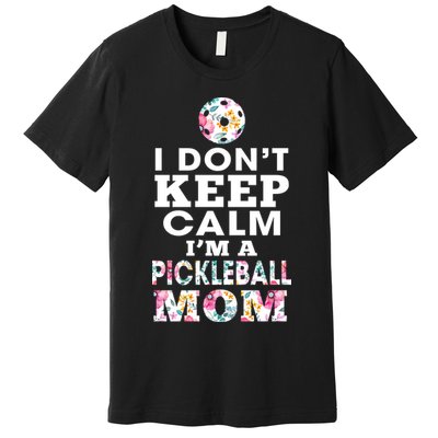 I DON'T KEEP CALM I'M A PICKLEBALL MOM Premium T-Shirt